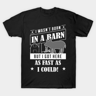 I Wasn't Born In A Barn But I Got Here As Fast As I Could - Pig Pigs T-Shirt